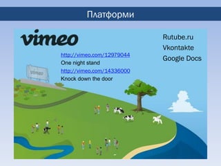 Платформи

                            Rutube.ru
                            Vkontakte
http://vimeo.com/12979044
                            Google Docs
One night stand
http://vimeo.com/14336000
Knock down the door
 