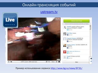Онлайн-трансляция событий
                    ustream.tv




Пример использование сервиса http://www.bg.ru/news/9731/
 