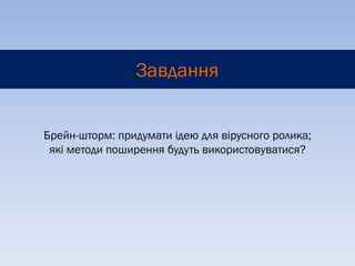 Завдання


Брейн-шторм: придумати ідею для вірусного ролика;
 які методи поширення будуть використовуватися?
 