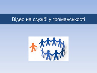 Відео на службі у громадськості
 
