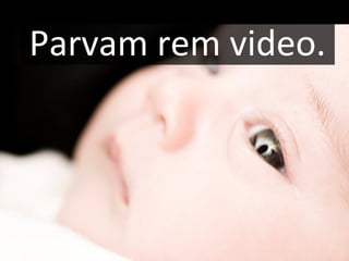 Parvam rem video.
 