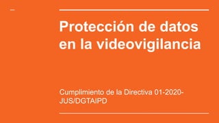 Protección de datos
en la videovigilancia
Cumplimiento de la Directiva 01-2020-
JUS/DGTAIPD
 
