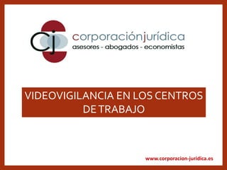 www.corporacion-juridica.es
VIDEOVIGILANCIA EN LOS CENTROS
DETRABAJO
 
