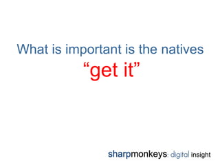 What is important is the natives
           “get it”
 