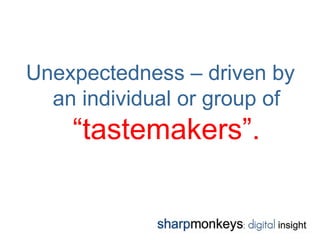 Unexpectedness – driven by
  an individual or group of
    “tastemakers”.
 
