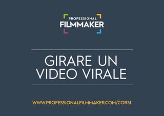 PROFESSIONAL
FILMMAKER
GIRARE UN
VIDEO VIRALE
WWW.PROFESSIONALFILMMAKER.COM
 