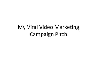 My Viral Video Marketing
    Campaign Pitch
 