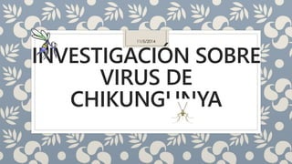 11/5/2014 
INVESTIGACIÓN SOBRE 
VIRUS DE 
CHIKUNGUNYA 
 