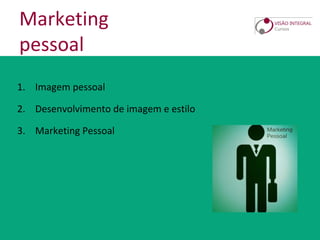 Marketing
pessoal
1. Imagem pessoal
2. Desenvolvimento de imagem e estilo
3. Marketing Pessoal
 