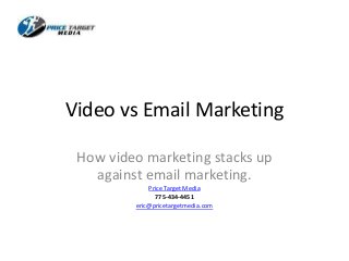 Video vs Email Marketing
How video marketing stacks up
against email marketing.
Price Target Media
775-434-4451
eric@pricetargetmedia.com

 