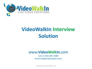 copyright www.videowalkin.com
www.VideoWalkIn.com
Call +1-925-895-7000
Email info@videowalkin.com
VideoWalkIn Interview
Solution
 
