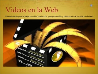 Procedimiento para la preproducción, producción, post-producción y distribución de un video en la Web . Videos en la Web  Claret Canelón Alexandra Bas Miguel Óstos 