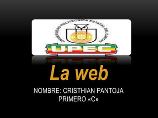 NOMBRE: CRISTHIAN PANTOJA
PRIMERO «C»
La web
 