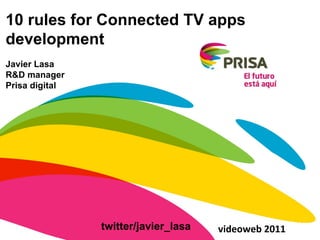 10 rules for Connected TV apps development Javier Lasa R&D manager Prisa digital videoweb 2011 twitter/javier_lasa 