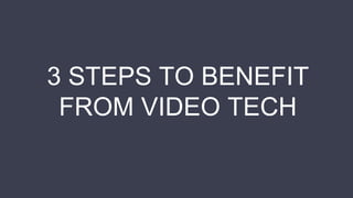 3 STEPS TO BENEFIT
FROM VIDEO TECH
 