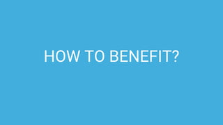 HOW TO BENEFIT?
 