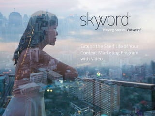 Extend the Shelf Life of Your 
Content Marketing Program 
with Video 
©2014 Skyword 1 
 