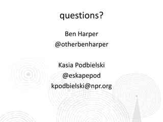 questions?
   Ben Harper
 @otherbenharper

  Kasia Podbielski
   @eskapepod
kpodbielski@npr.org
 