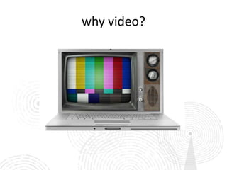 why video?
 