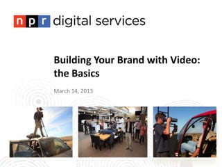 Building Your Brand with Video:
the Basics
March 14, 2013
 