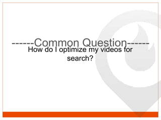 ------Common Question------How do I optimize my videos for
search?
 