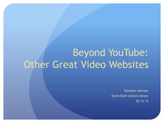 Beyond YouTube:
Other Great Video Websites

                          Danielle Johnson
                  Stone Bank School Library
                                  02.15.12
 