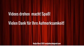Videos drehen macht Spaß!
Vielen Dank für Ihre Aufmerksamkeit!
Nadja Blust 2021 nadjablust@gmail.com
 