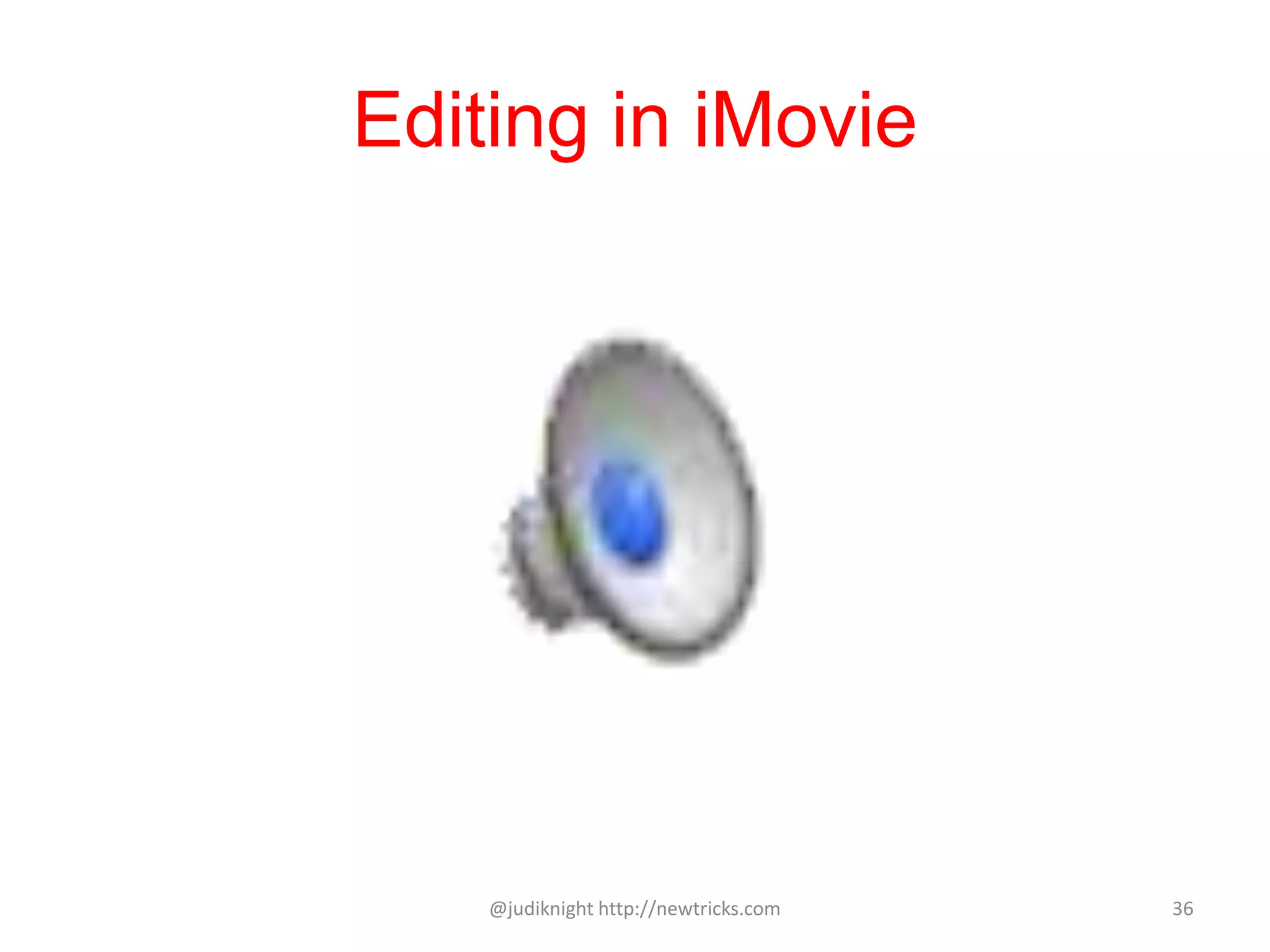 Editing in iMovie
@judiknight http://newtricks.com 36
 
