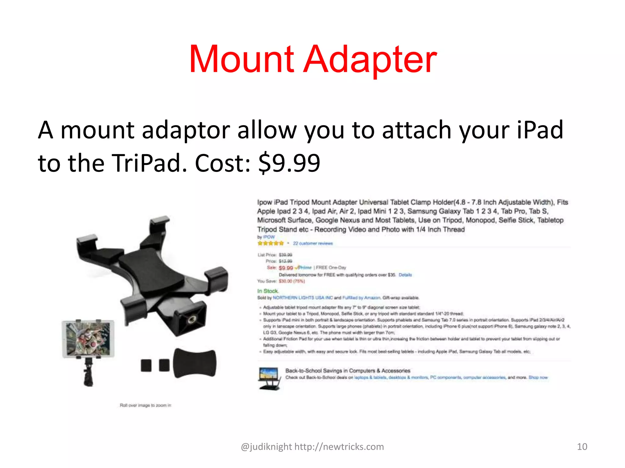 Mount Adapter
A mount adaptor allow you to attach your iPad
to the TriPad. Cost: $9.99
@judiknight http://newtricks.com 10
 
