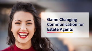Game Changing
Communication for
Estate Agents
 