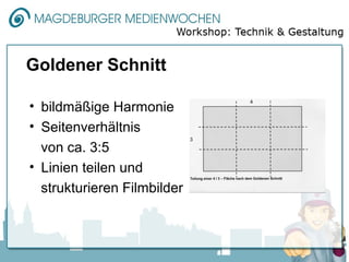 Goldener Schnitt

• bildmäßige Harmonie
• Seitenverhältnis
  von ca. 3:5
• Linien teilen und
  strukturieren Filmbilder
 
