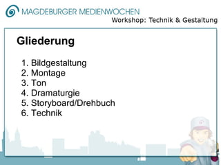 Gliederung
1. Bildgestaltung
2. Montage
3. Ton
4. Dramaturgie
5. Storyboard/Drehbuch
6. Technik
 
