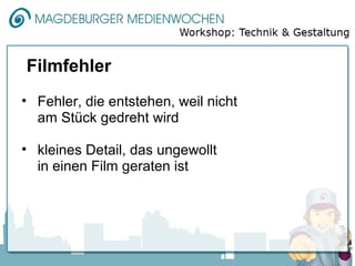 Filmfehler
• Fehler, die entstehen, weil nicht
  am Stück gedreht wird

• kleines Detail, das ungewollt
  in einen Film geraten ist
 