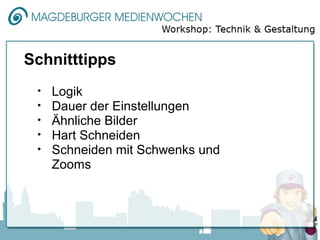 Schnitttipps
 •   Logik
 •   Dauer der Einstellungen
 •   Ähnliche Bilder
 •   Hart Schneiden
 •   Schneiden mit Schwenks und
     Zooms
 