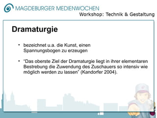 Dramaturgie
 • bezeichnet u.a. die Kunst, einen
   Spannungsbogen zu erzeugen

 • “Das oberste Ziel der Dramaturgie liegt in ihrer elementaren
   Bestrebung die Zuwendung des Zuschauers so intensiv wie
   möglich werden zu lassen” (Kandorfer 2004).
 