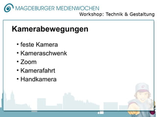 Kamerabewegungen
 • feste Kamera
 • Kameraschwenk
 • Zoom
 • Kamerafahrt
 • Handkamera
 