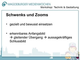 Schwenks und Zooms

• gezielt und bewusst einsetzen

• erkennbares Anfangsbild
   gleitender Übergang  aussagekräftiges
  Schlussbild
 