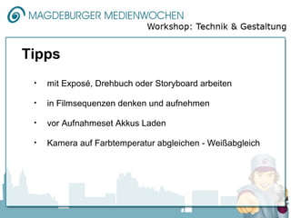 Tipps
 •   mit Exposé, Drehbuch oder Storyboard arbeiten

 •   in Filmsequenzen denken und aufnehmen

 •   vor Aufnahmeset Akkus Laden

 •   Kamera auf Farbtemperatur abgleichen - Weißabgleich
 