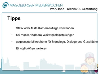 Tipps
 •   Stativ oder feste Kameraauflage verwenden

 •   bei mobiler Kamera Weitwinkeleinstellungen

 •   abgesetzte Mikrophone für Monologe, Dialoge und Gespräche

 •   Einstellgrößen variieren
 
