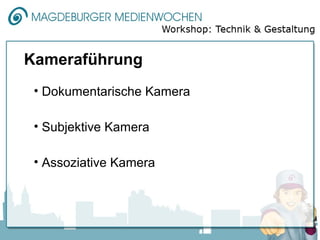 Kameraführung
 • Dokumentarische Kamera

 • Subjektive Kamera

 • Assoziative Kamera
 