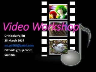 Dr Nicola Pallitt
25 March 2014
mz.pallitt@gmail.com
Edmodo group code:
5u5t2m
Video Workshop
 