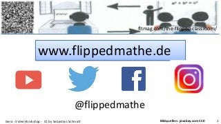 fltmag.com/the-flipped-classroom/
www.flippedmathe.de
Gera - Video Workshop - CC by Sebastian Schmidt 1Bildquellen: pixabay.com CC0
@flippedmathe
 