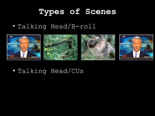 Types of Scenes
• Talking Head/B-roll
• Talking Head/CUs
 