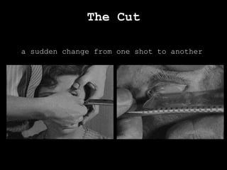 The Cut
a sudden change from one shot to another
 