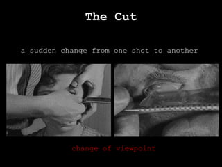 The Cut
a sudden change from one shot to another
change of viewpoint
 