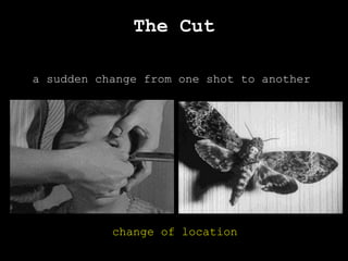 The Cut
a sudden change from one shot to another
change of location
 