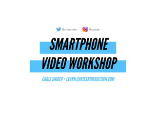 SMARTPHONE
 
VIDEO WORKSHOP
CHRIS SNIDER • LEARN.CHRISSNIDERDESIGN.COM
@chrissnider @csnider
 