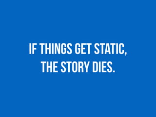 If things get static,
 
the story dies.
 