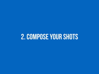 2. ComposE your shots
 