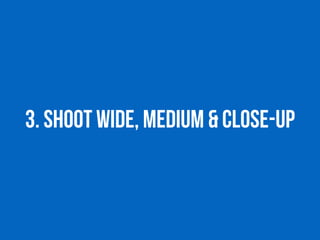 3. Shoot wide, medium & Close-Up
 